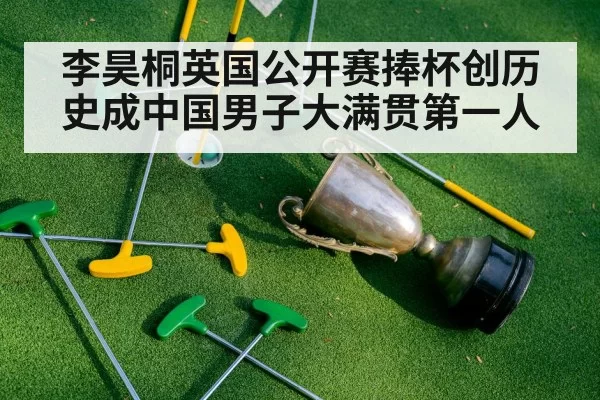 李昊桐英国公开赛捧杯创历史成中国男子大满贯第一人