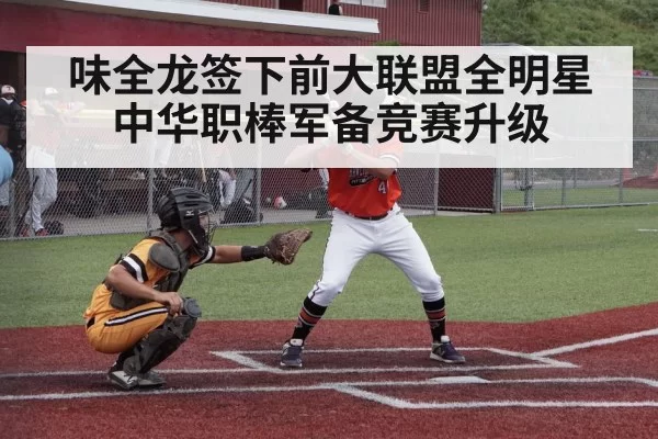 味全龙签下前大联盟全明星 中华职棒军备竞赛升级