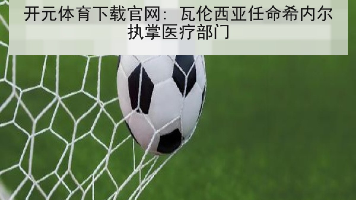 开元体育下载官网: 瓦伦西亚任命希内尔执掌医疗部门